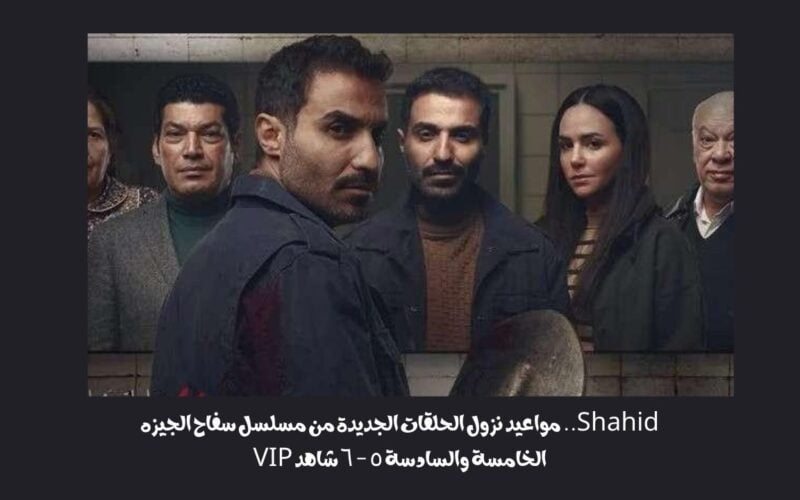 Shahid.. مواعيد نزول الحلقات الجديدة من مسلسل سفاح الجيزه الخامسة والسادسة ٥ – ٦ شاهد VIP
