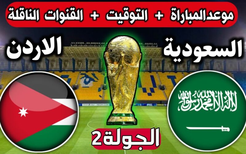 متي موعد مباراة الاردن والسعودية الجولة الثانية في تصفيات كأس العالم 2026 والقنوات الناقلة